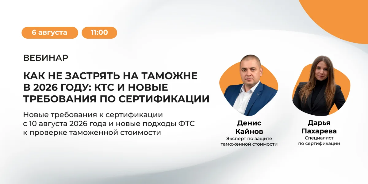 Вебинар 6 августа «Как не застрять на таможне в 2026 году: КТС и новые требования по сертификации»